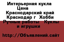 Интерьерная кукла › Цена ­ 2 500 - Краснодарский край, Краснодар г. Хобби. Ручные работы » Куклы и игрушки   